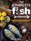 The Complete Fish Cookbook: Top 500 Modern Fish Recipes and the Complete Guide to Choosing the Right Fish for you Cover Image