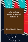 John Lothrop Motley. a memoir - Volume 2 By Oliver Wendell Holmes Cover Image
