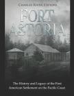 Fort Astoria: The History and Legacy of the First American Settlement on the Pacific Coast Cover Image