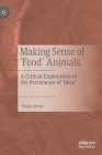 Making Sense of 'Food' Animals: A Critical Exploration of the Persistence of 'Meat' By Paula Arcari Cover Image