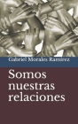 Somos nuestras relaciones By Gabriel Morales Ramírez Cover Image