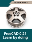 FreeCAD 0.21 Learn by doing (Colored): Learn 3D Modeling and Design by Doing - Practical Hands-On Guide for Engineers and Designers Cover Image