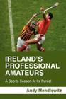 Ireland's Professional Amateurs: A Sports Season at Its Purest By Andy Mendlowitz Cover Image