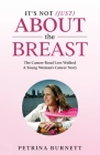 It's Not (Just) About The Breast: The Cancer Road Less Walked A Young Woman's Cancer Story By Petrina Burnett Cover Image