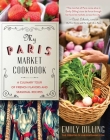 My Paris Market Cookbook: A Culinary Tour of French Flavors and Seasonal Recipes By Emily Dilling, Nicholas Ball (By (photographer)) Cover Image