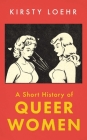 A Short History of Queer Women By Kirsty Loehr Cover Image