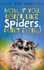 Mom, If You Don't Like Spiders, Don't Even! By J. Ryan James Cover Image
