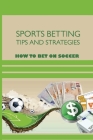 Sports Betting Tips And Strategies; How To Bet On Soccer: Soccer Gambling By Ali Hedemann Cover Image
