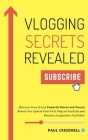 Vlogging Secrets Revealed: Discover How to Use Powerful Words and Visuals Before You Upload Your First Vlog on YouTube and Become a Legendary You By Paul Cresswell Cover Image