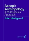 Aesop's Anthropology: A Multispecies Approach (Forerunners: Ideas First) By John Hartigan Jr. Cover Image
