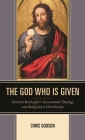 The God Who Is Given: Dietrich Bonhoeffer's Sacramental Theology and Religionless Christianity By Chris Dodson Cover Image