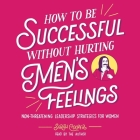 How to Be Successful Without Hurting Men's Feelings: Non-Threatening Leadership Strategies for Women Cover Image