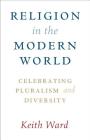 Religion in the Modern World: Celebrating Pluralism and Diversity By Keith Ward Cover Image