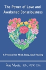 The Power of Love and Awakened Consciousness: A Protocol for Mind, Body, Soul Healing By Peig Myota, Dana Micheli (Editor) Cover Image