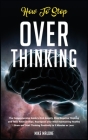 How To Stop Overthinking: The Comprehensive Guide to End Anxiety, Stop Negative Thinking and Toxic Relationships. Reprogram your Mind maintainin Cover Image