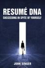 Resume DNA: Succeeding in Spite of Yourself By John Singer Cover Image