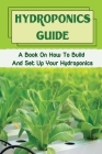 Hydroponics Guide: A Book On How To Build And Set Up Your Hydroponics: Hydroponic Grow System By Lowell Severo Cover Image