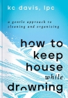 How to Keep House While Drowning: A Gentle Approach to Cleaning and Organizing By KC Davis, LPC Cover Image