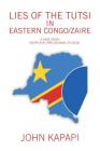 Lies of the Tutsi in Eastern Congo/Zaire: A Case Study: South Kivu (Pre-Colonial to 2018) By John Kapapi Cover Image