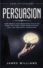 Persuasion: Dark Psychology - How People are Influencing You to do What They Want Using Manipulation, NLP, and Subliminal Persuasi By James W. Williams Cover Image