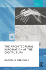 The Architectural Imagination at the Digital Turn By Nathalie Bredella Cover Image