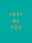Just Be You: Inspirational Quotes and Awesome Affirmations For Staying True to Yourself By Summersdale Cover Image