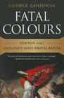 Fatal Colours: Towton 1461-England's Most Brutal Battle By George Goodwin, David Starkey (Introduction by) Cover Image