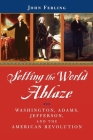 Setting the World Ablaze: Washington, Adams, Jefferson, and the American Revolution Cover Image