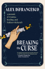Breaking the Curse: A Memoir about Trauma, Healing, and Italian Witchcraft By Alex DiFrancesco Cover Image