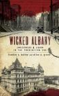 Wicked Albany: Lawlessness & Liquor in the Prohibition Era By Frankie Y. Bailey, Alice P. Green Cover Image