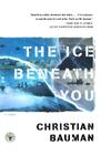 The Ice Beneath You: A Novel By Christian Bauman Cover Image