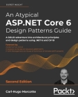 An Atypical ASP.NET Core 6 Design Patterns Guide - Second Edition: A SOLID adventure into architectural principles and design patterns using .NET 6 an By Carl-Hugo Marcotte Cover Image