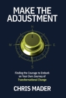 Make the Adjustment: Finding the Courage to Embark on Your Own Journey of Transformational Change By Chris Mader Cover Image