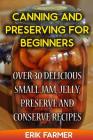 Canning and Preserving for Beginners: Over 30 Delicious Small Jam, Jelly, Preserve and Conserve Recipes By Erik Farmer Cover Image