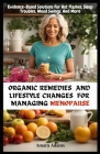 Organic Remedies and Lifestyle Changes for Managing Menopause: Evidence-Based Solutions For Hot Flashes, Sleep Troubles, Mood Swings, And More Cover Image