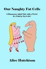 Our Naughty Fat Cells: A Humorous Adult Tale with a Twist! It's Told by Fat Cells! By Alice Hutchison Cover Image