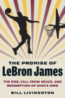 The Promise of Lebron James: The Rise, Fall from Grace, and Redemption of Ohio's Own Cover Image