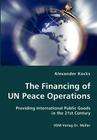 The Financing of UN Peace Operations- Providing International Public Goods in the 21st Century By Alexander Kocks Cover Image