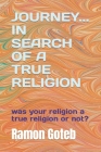 Journey... in Search of a True Religion: was your religion a true religion or not? By Ramon Goteb Cover Image