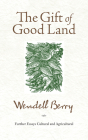 The Gift of Good Land: Further Essays Cultural and Agricultural By Wendell Berry Cover Image