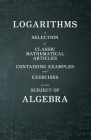 Logarithms - A Selection of Classic Mathematical Articles Containing Examples and Exercises on the Subject of Algebra (Mathematics Series) By Various Cover Image