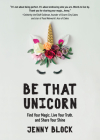 Be That Unicorn: Find Your Magic, Live Your Truth, and Share Your Shine (Happiness Book for Women, for Fans of Brene Brown) By Jenny Block Cover Image