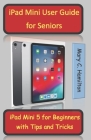 iPad Mini User Guide for Seniors: iPad Mini 5 for Beginners with Tips and Tricks Cover Image