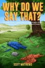Why Do We Say That? 101 Idioms, Phrases, Sayings & Facts! The Origins & History Of Your Favorite Colloquial Terms, Expressions, Phrases & Proverbs By Scott Matthews Cover Image