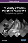 The Morality of Weapons Design and Development: Emerging Research and Opportunities By John Forge Cover Image