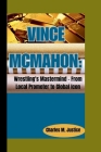 Vince McMahon: Wrestling's Mastermind - From Local Promoter to Global Icon Cover Image