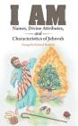 I Am: Names, Divine Attributes, and Characteristics of Jehovah By Evangelist Richard Mattock Cover Image