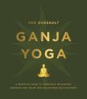 Ganja Yoga: A Practical Guide to Conscious Relaxation, Soothing Pain Relief, and Enlightened Self-Discovery By Dee Dussault, Georgia Bardi Cover Image
