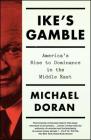 Ike's Gamble: America's Rise to Dominance in the Middle East By Michael Doran Cover Image