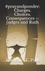 #prayandponder: Charges. Choices. Consequences -- Judges and Ruth By Tammie T. Polk Cover Image